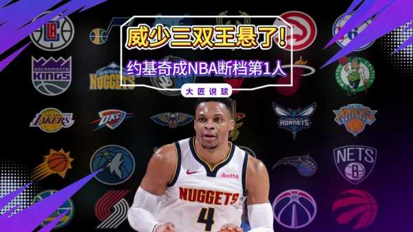 约基奇离威少只差25次三双威少拼命夺下的榜首还能守多久